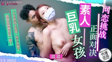 Madou Media FX-0012 Online Dating Challenge, Head-To-Head Confrontation With Amateur Girls With Big Breasts